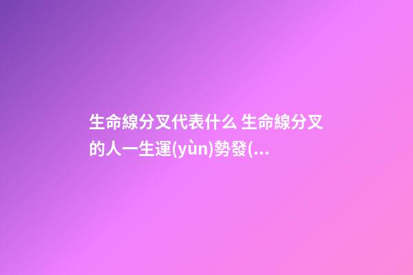 生命線分叉代表什么 生命線分叉的人一生運(yùn)勢發(fā)展